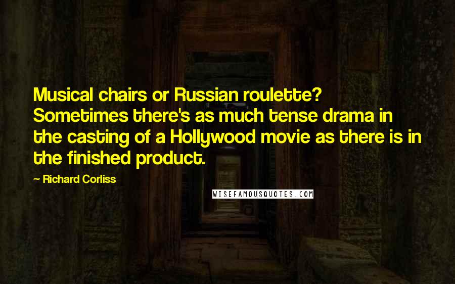 Richard Corliss Quotes: Musical chairs or Russian roulette? Sometimes there's as much tense drama in the casting of a Hollywood movie as there is in the finished product.