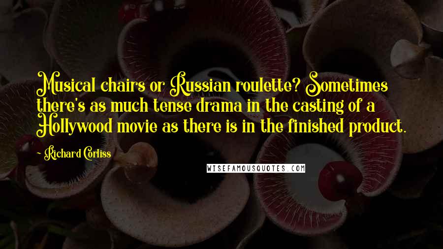 Richard Corliss Quotes: Musical chairs or Russian roulette? Sometimes there's as much tense drama in the casting of a Hollywood movie as there is in the finished product.