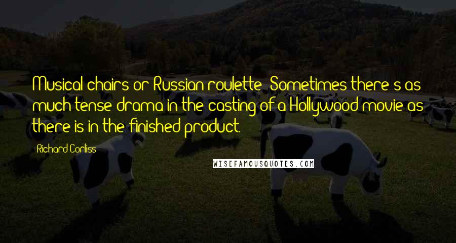 Richard Corliss Quotes: Musical chairs or Russian roulette? Sometimes there's as much tense drama in the casting of a Hollywood movie as there is in the finished product.