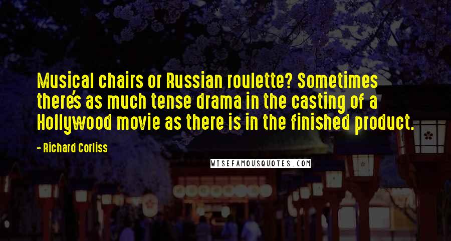 Richard Corliss Quotes: Musical chairs or Russian roulette? Sometimes there's as much tense drama in the casting of a Hollywood movie as there is in the finished product.