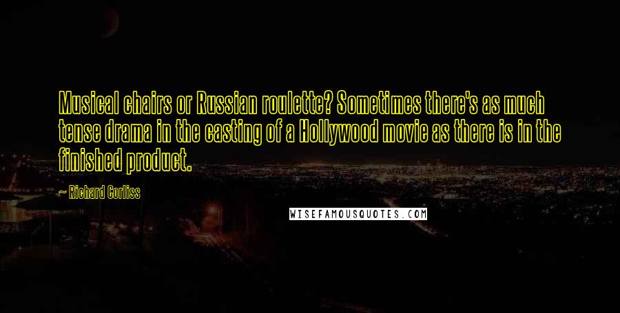 Richard Corliss Quotes: Musical chairs or Russian roulette? Sometimes there's as much tense drama in the casting of a Hollywood movie as there is in the finished product.