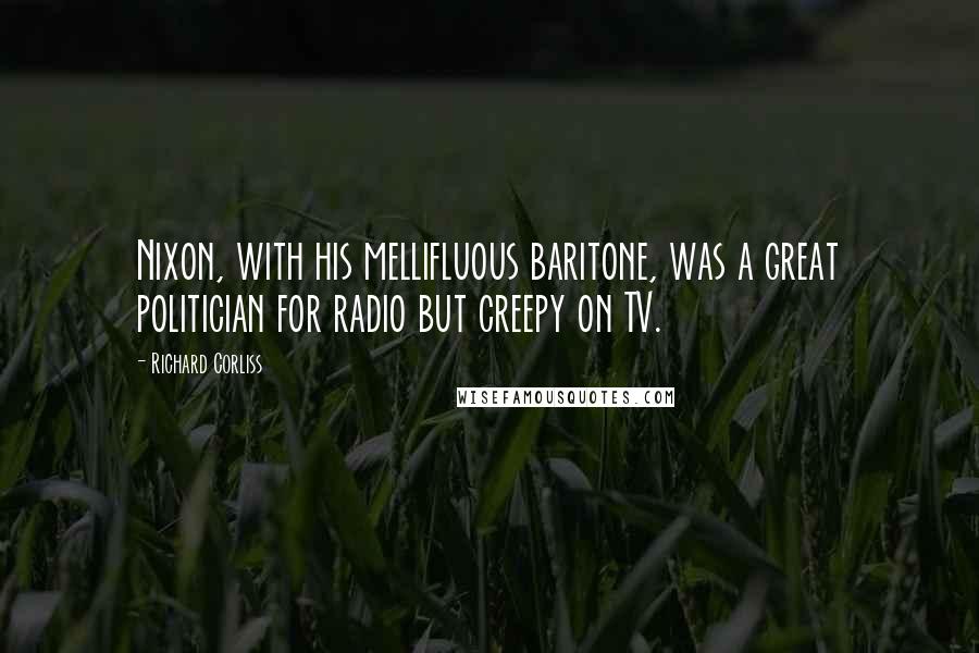 Richard Corliss Quotes: Nixon, with his mellifluous baritone, was a great politician for radio but creepy on TV.