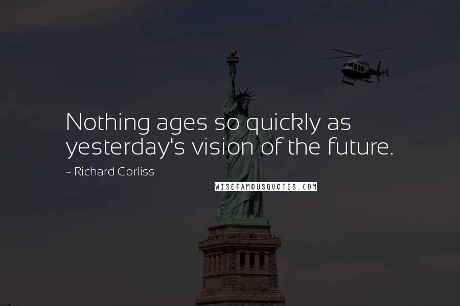 Richard Corliss Quotes: Nothing ages so quickly as yesterday's vision of the future.