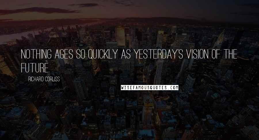 Richard Corliss Quotes: Nothing ages so quickly as yesterday's vision of the future.