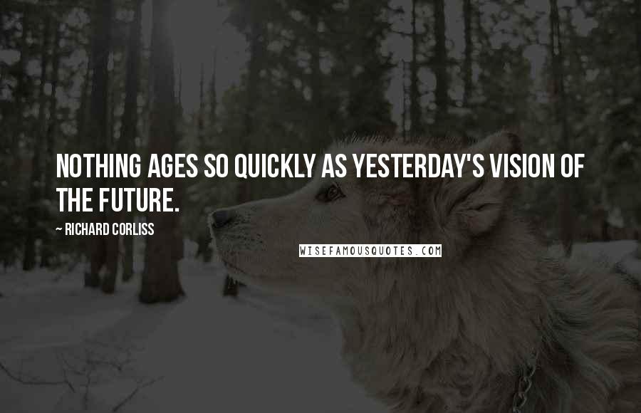 Richard Corliss Quotes: Nothing ages so quickly as yesterday's vision of the future.