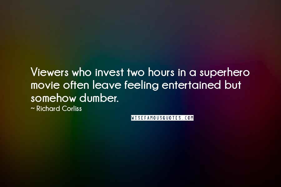 Richard Corliss Quotes: Viewers who invest two hours in a superhero movie often leave feeling entertained but somehow dumber.
