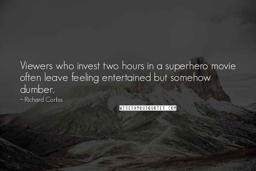 Richard Corliss Quotes: Viewers who invest two hours in a superhero movie often leave feeling entertained but somehow dumber.
