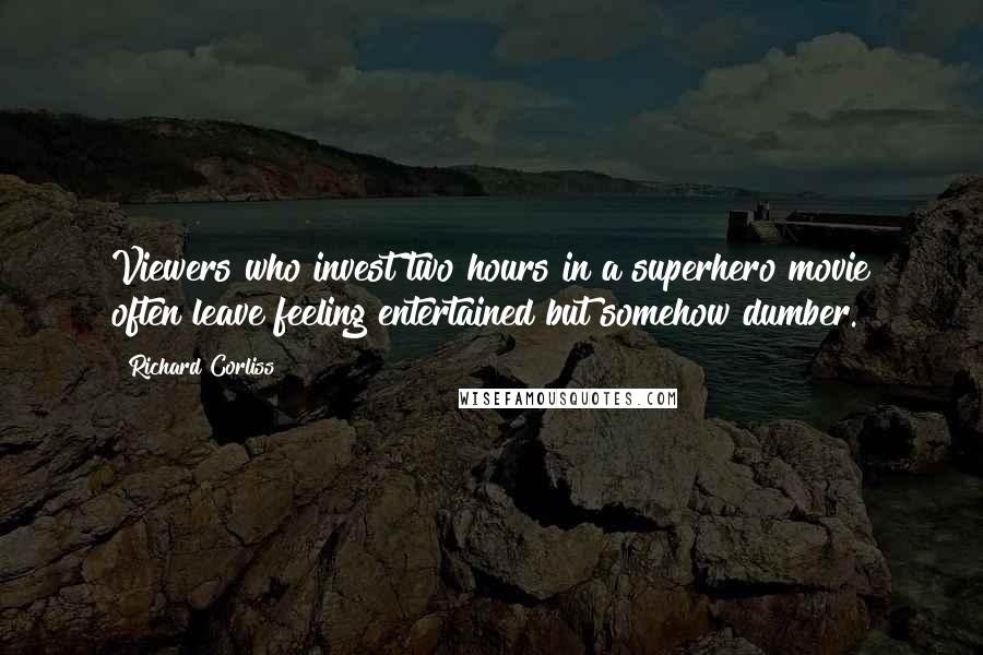 Richard Corliss Quotes: Viewers who invest two hours in a superhero movie often leave feeling entertained but somehow dumber.