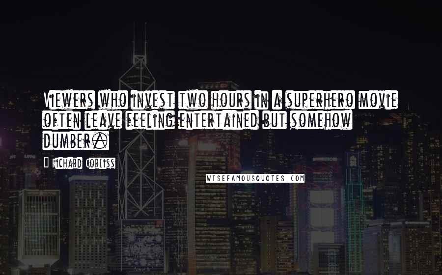 Richard Corliss Quotes: Viewers who invest two hours in a superhero movie often leave feeling entertained but somehow dumber.