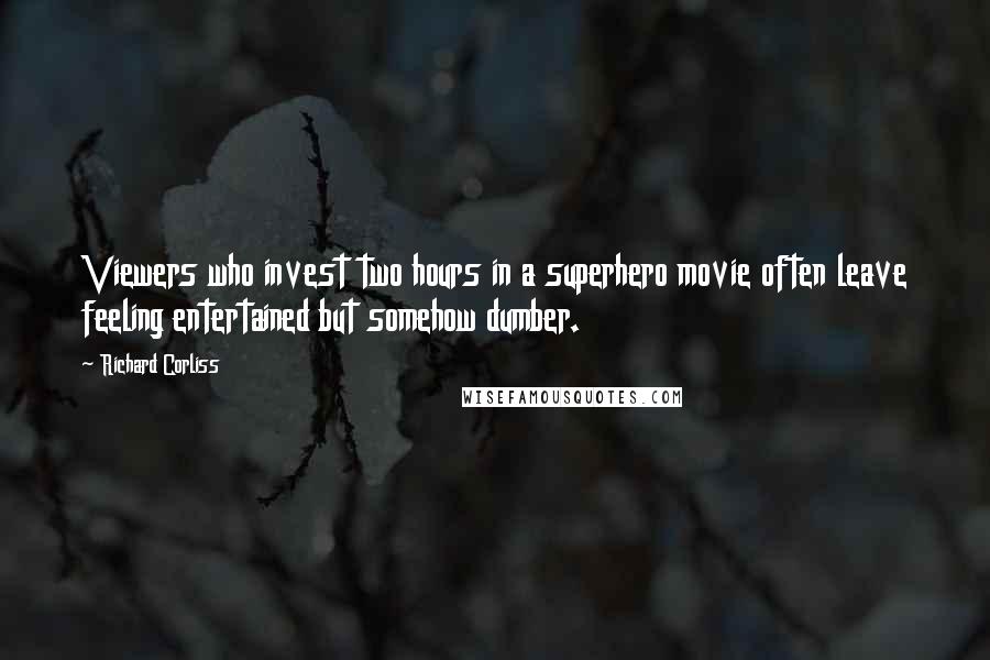 Richard Corliss Quotes: Viewers who invest two hours in a superhero movie often leave feeling entertained but somehow dumber.