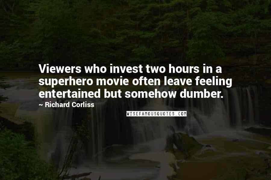 Richard Corliss Quotes: Viewers who invest two hours in a superhero movie often leave feeling entertained but somehow dumber.