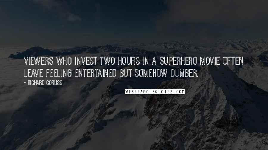 Richard Corliss Quotes: Viewers who invest two hours in a superhero movie often leave feeling entertained but somehow dumber.