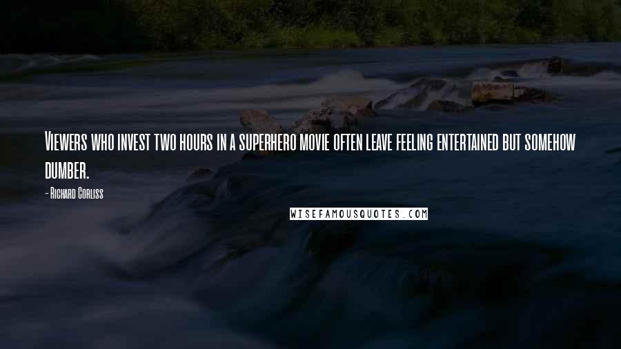 Richard Corliss Quotes: Viewers who invest two hours in a superhero movie often leave feeling entertained but somehow dumber.