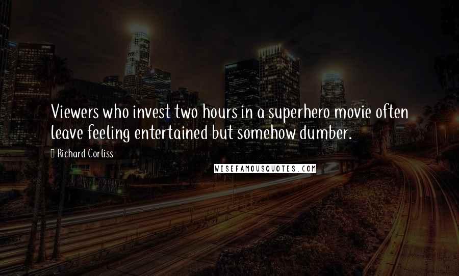 Richard Corliss Quotes: Viewers who invest two hours in a superhero movie often leave feeling entertained but somehow dumber.