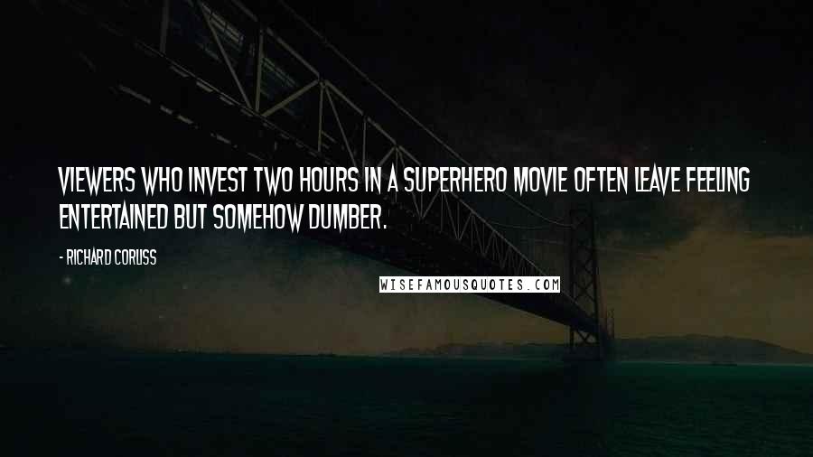 Richard Corliss Quotes: Viewers who invest two hours in a superhero movie often leave feeling entertained but somehow dumber.