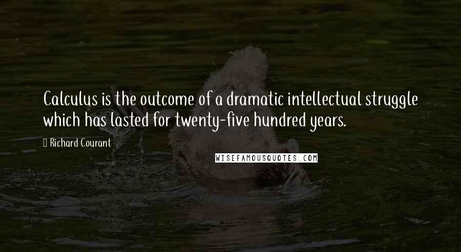Richard Courant Quotes: Calculus is the outcome of a dramatic intellectual struggle which has lasted for twenty-five hundred years.