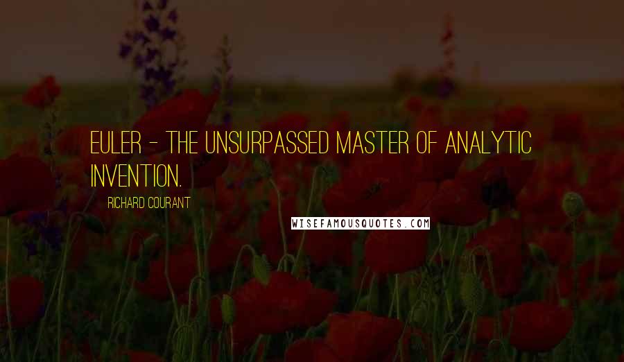 Richard Courant Quotes: Euler - The unsurpassed master of analytic invention.