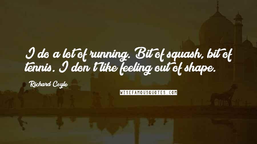 Richard Coyle Quotes: I do a lot of running. Bit of squash, bit of tennis. I don't like feeling out of shape.