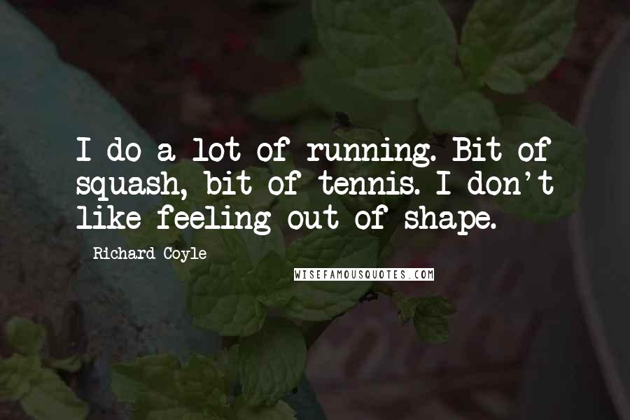Richard Coyle Quotes: I do a lot of running. Bit of squash, bit of tennis. I don't like feeling out of shape.