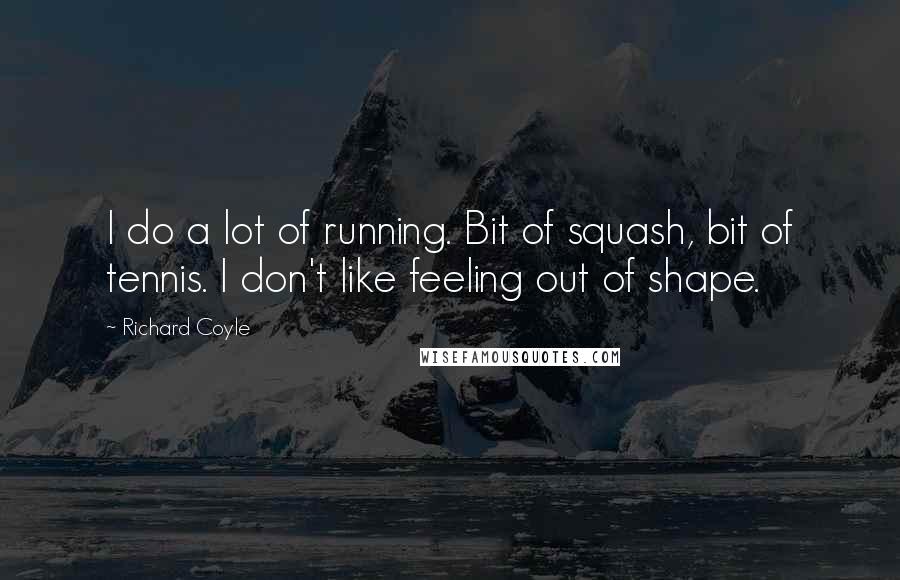 Richard Coyle Quotes: I do a lot of running. Bit of squash, bit of tennis. I don't like feeling out of shape.