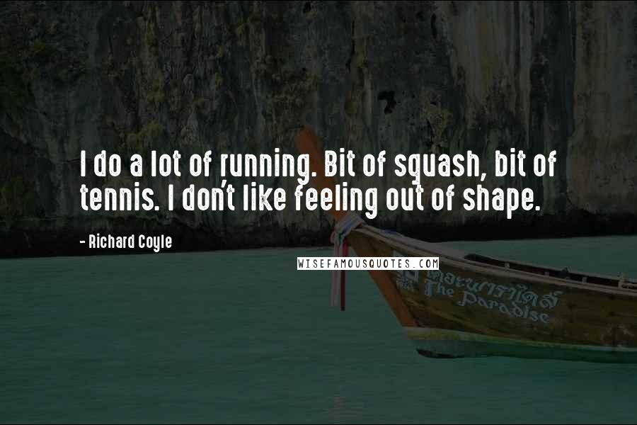 Richard Coyle Quotes: I do a lot of running. Bit of squash, bit of tennis. I don't like feeling out of shape.