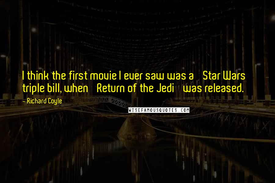 Richard Coyle Quotes: I think the first movie I ever saw was a 'Star Wars' triple bill, when 'Return of the Jedi' was released.