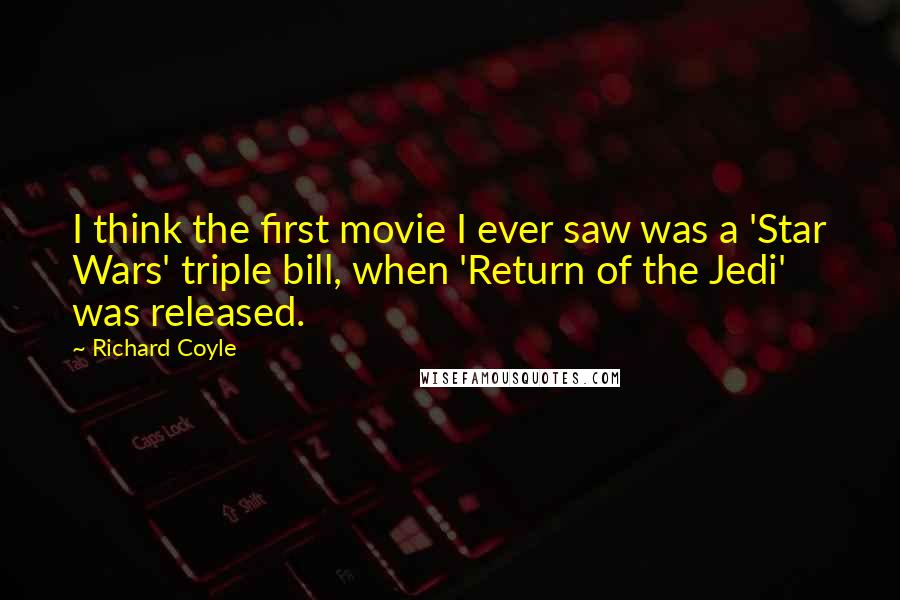 Richard Coyle Quotes: I think the first movie I ever saw was a 'Star Wars' triple bill, when 'Return of the Jedi' was released.