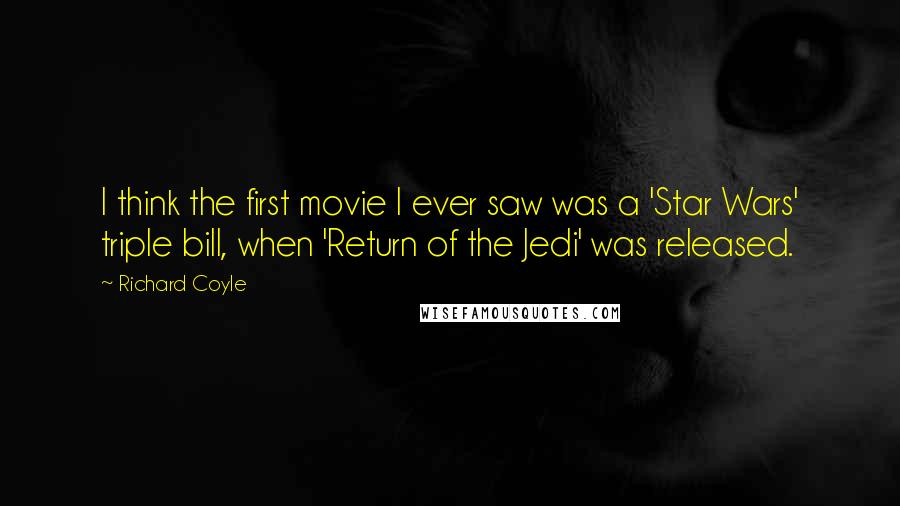 Richard Coyle Quotes: I think the first movie I ever saw was a 'Star Wars' triple bill, when 'Return of the Jedi' was released.