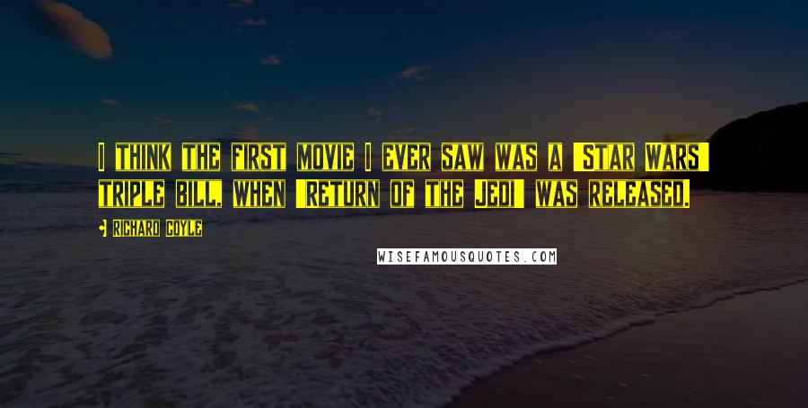 Richard Coyle Quotes: I think the first movie I ever saw was a 'Star Wars' triple bill, when 'Return of the Jedi' was released.