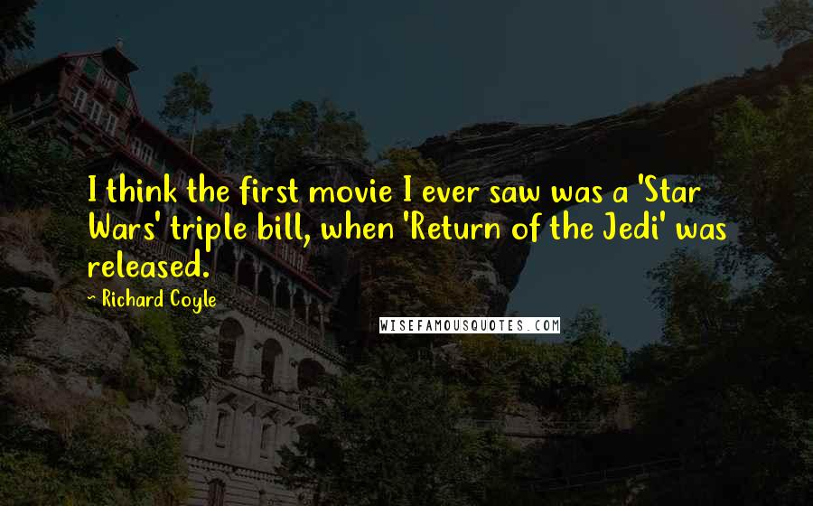 Richard Coyle Quotes: I think the first movie I ever saw was a 'Star Wars' triple bill, when 'Return of the Jedi' was released.