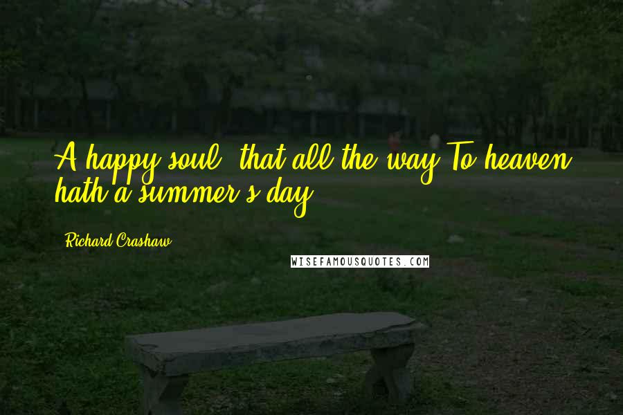 Richard Crashaw Quotes: A happy soul, that all the way To heaven hath a summer's day.