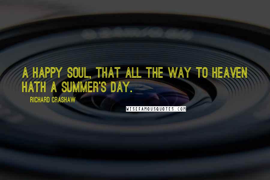 Richard Crashaw Quotes: A happy soul, that all the way To heaven hath a summer's day.