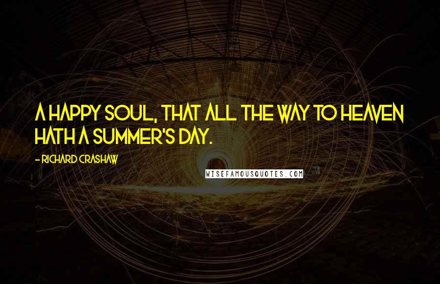 Richard Crashaw Quotes: A happy soul, that all the way To heaven hath a summer's day.