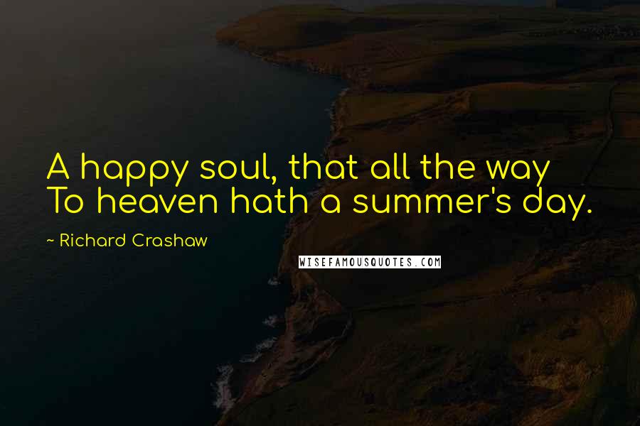 Richard Crashaw Quotes: A happy soul, that all the way To heaven hath a summer's day.