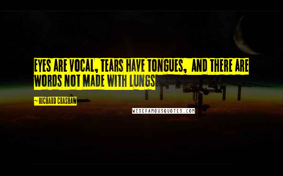 Richard Crashaw Quotes: Eyes are vocal, tears have tongues,  And there are words not made with lungs