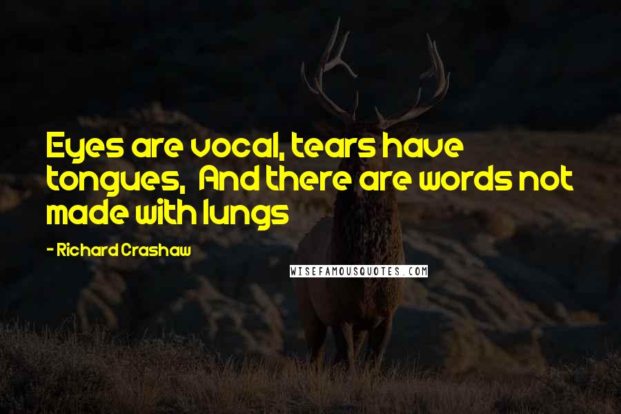 Richard Crashaw Quotes: Eyes are vocal, tears have tongues,  And there are words not made with lungs