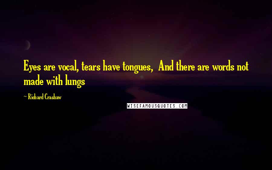 Richard Crashaw Quotes: Eyes are vocal, tears have tongues,  And there are words not made with lungs