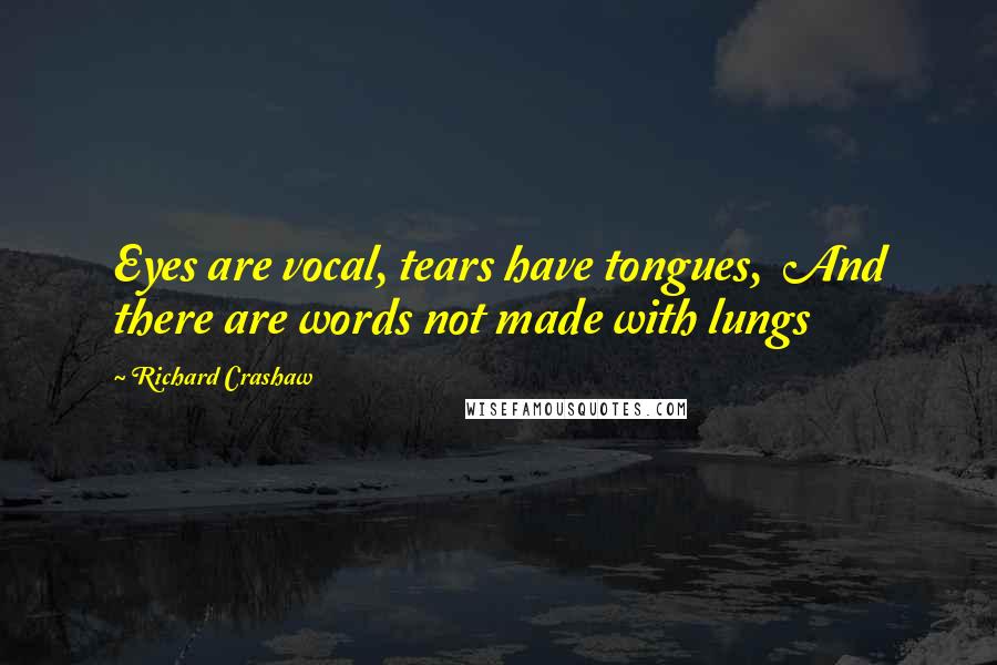 Richard Crashaw Quotes: Eyes are vocal, tears have tongues,  And there are words not made with lungs