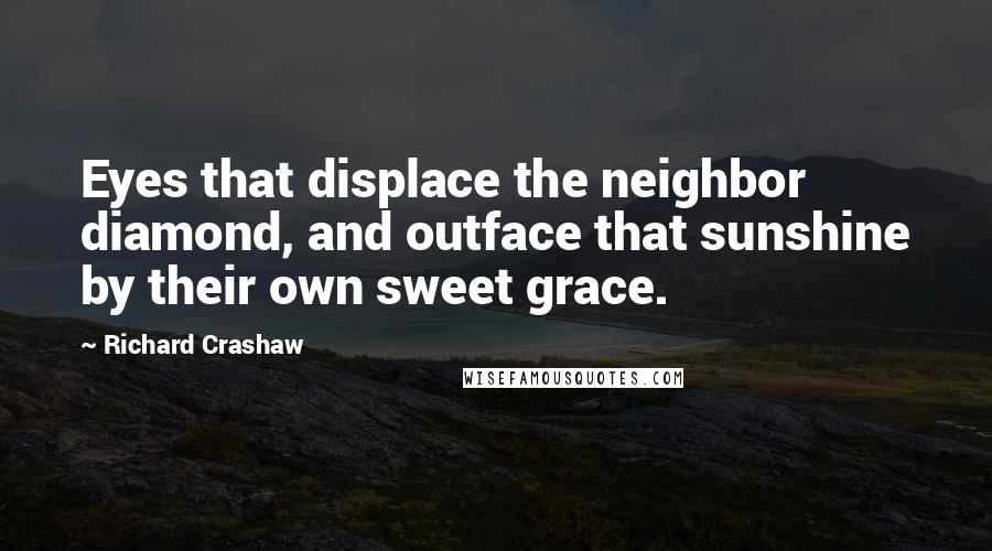 Richard Crashaw Quotes: Eyes that displace the neighbor diamond, and outface that sunshine by their own sweet grace.
