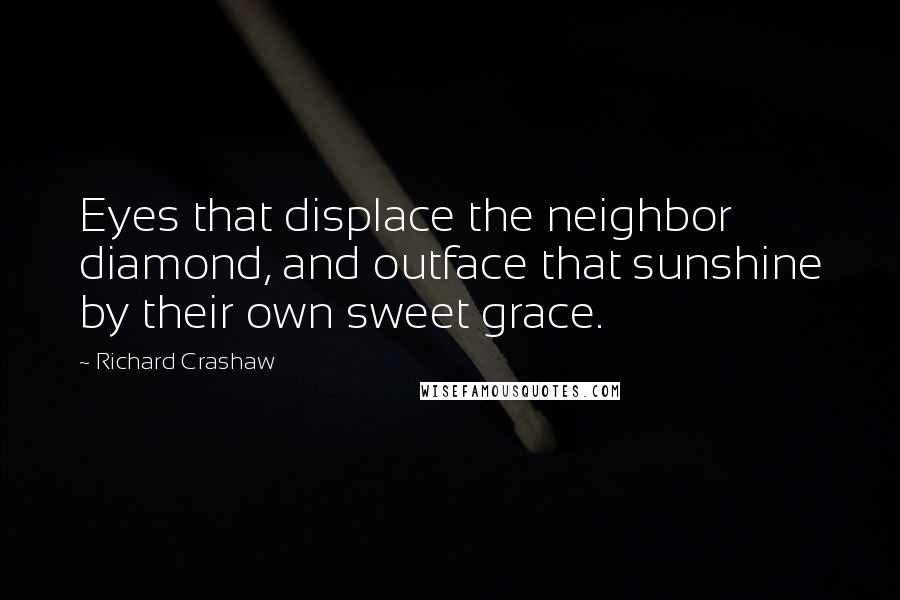 Richard Crashaw Quotes: Eyes that displace the neighbor diamond, and outface that sunshine by their own sweet grace.