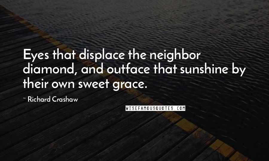 Richard Crashaw Quotes: Eyes that displace the neighbor diamond, and outface that sunshine by their own sweet grace.