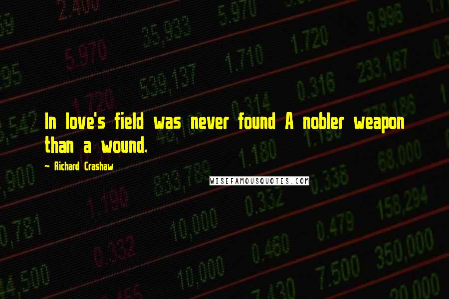 Richard Crashaw Quotes: In love's field was never found A nobler weapon than a wound.