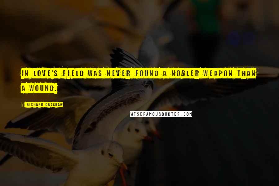 Richard Crashaw Quotes: In love's field was never found A nobler weapon than a wound.