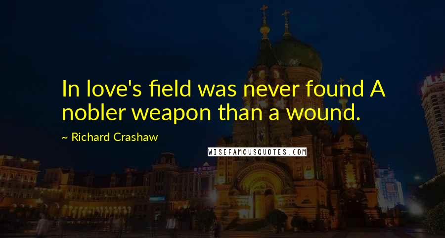Richard Crashaw Quotes: In love's field was never found A nobler weapon than a wound.