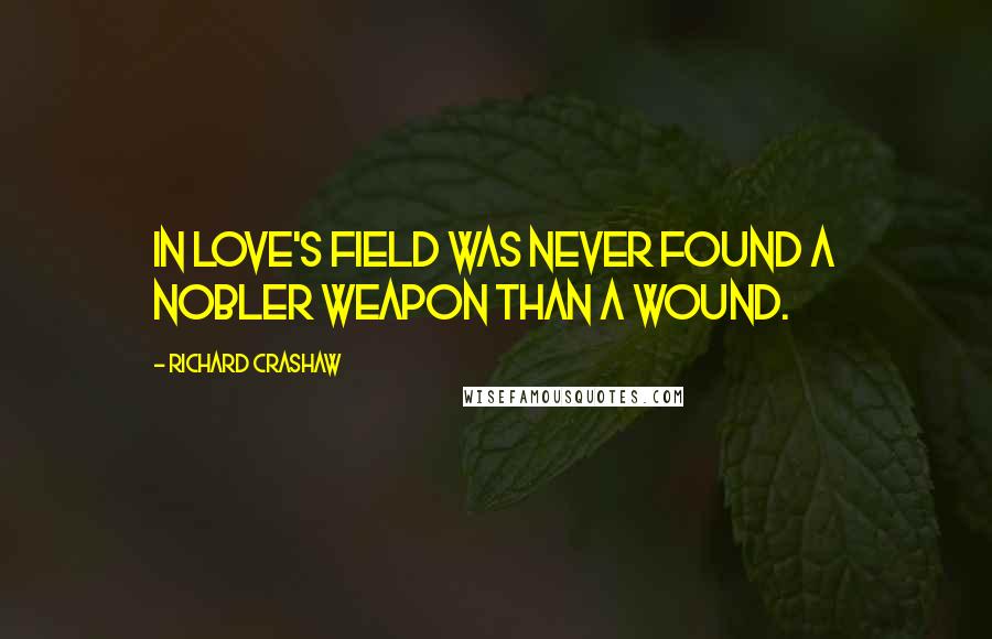 Richard Crashaw Quotes: In love's field was never found A nobler weapon than a wound.