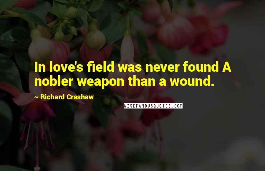 Richard Crashaw Quotes: In love's field was never found A nobler weapon than a wound.