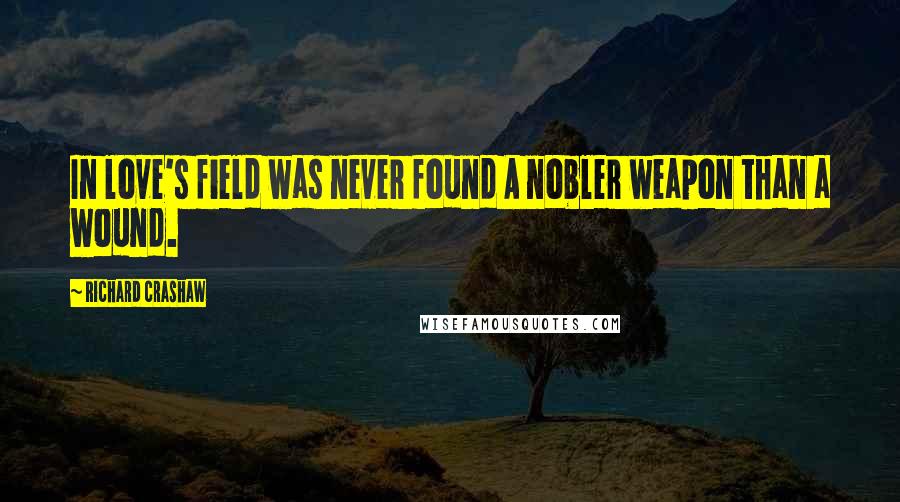 Richard Crashaw Quotes: In love's field was never found A nobler weapon than a wound.