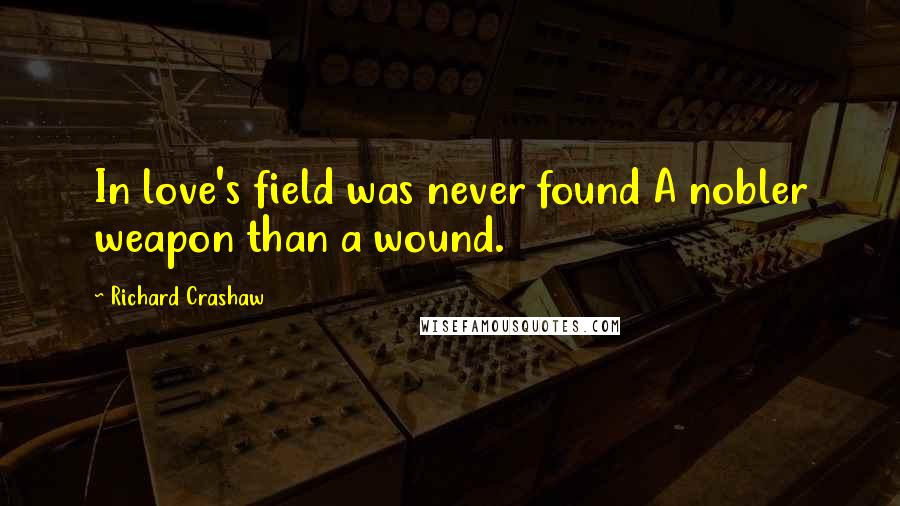 Richard Crashaw Quotes: In love's field was never found A nobler weapon than a wound.
