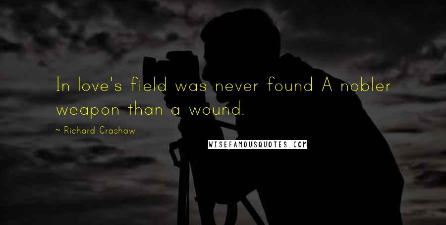 Richard Crashaw Quotes: In love's field was never found A nobler weapon than a wound.