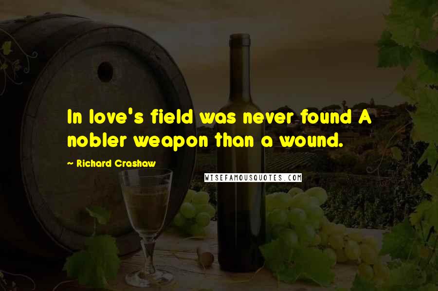 Richard Crashaw Quotes: In love's field was never found A nobler weapon than a wound.